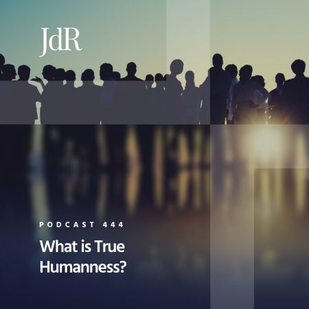 JdR Podcast 444 - What is True Humanness
