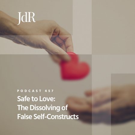 JdR Podcast 457 - Safe to Love - The Dissolving of False Self-Constructs