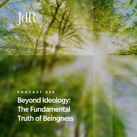 JdR Podcast 458 - Beyond Ideology - The Fundamental Truth of Beingness