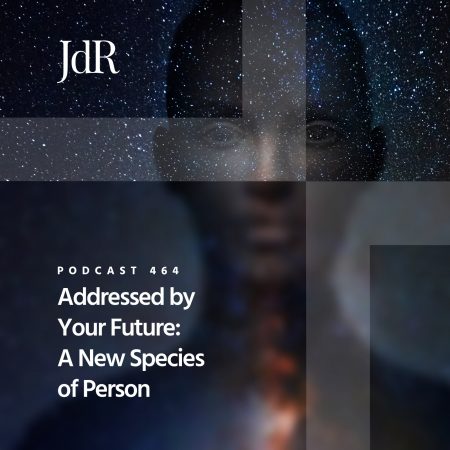 JdR Podcast 464 - Addressed By Your Future - A New Species of Person
