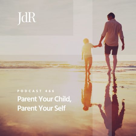 JdR Podcast 466 - Parent Your Child, Parent Your Self
