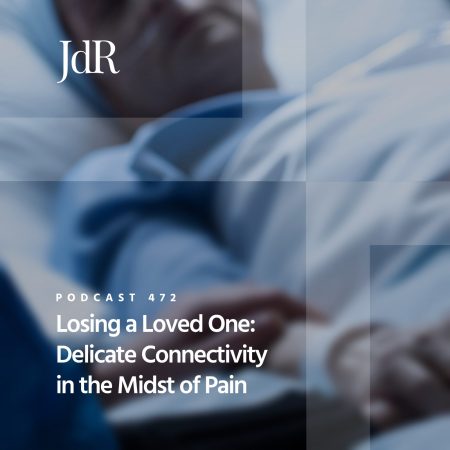 JdR Podcast 472 - Losing a Loved One - Delicate Connectivity in the Midst of Pain