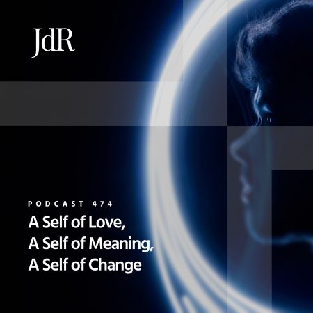 JdR Podcast 474 - A Self of Love, A Self of Meaning, A Self of Change