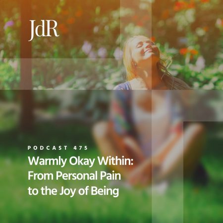JdR Podcast 475 - Warmly Okay Within - From Personal Pain to the Joy of Being