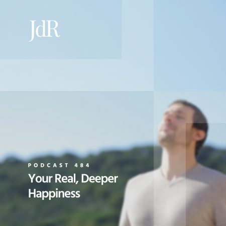 JdR Podcast 484 - Your Real, Deeper Happiness