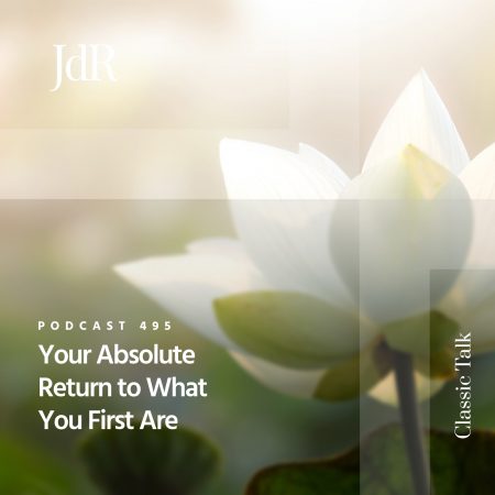 JdR Podcast 495 - Your Absolute Return to What You First Are
