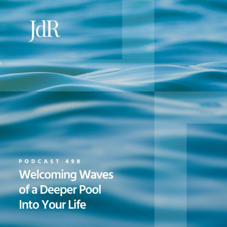 JdR Podcast 498 - Welcoming Waves of a Deeper Pool Into Your Life