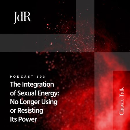 JdR Podcast 503 - The Integration of Sexual Energy - No Longer Using or Resisting Its Power