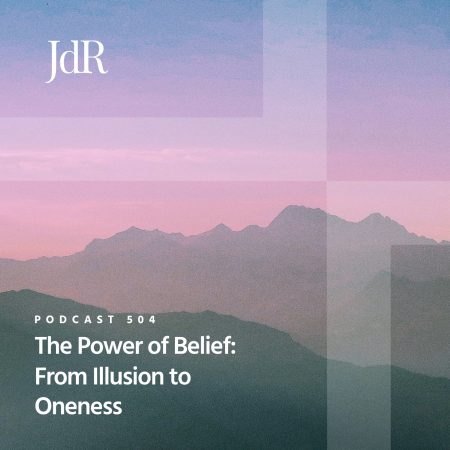 JdR Podcast 504 - The Power of Belief - From Illusion to Oneness