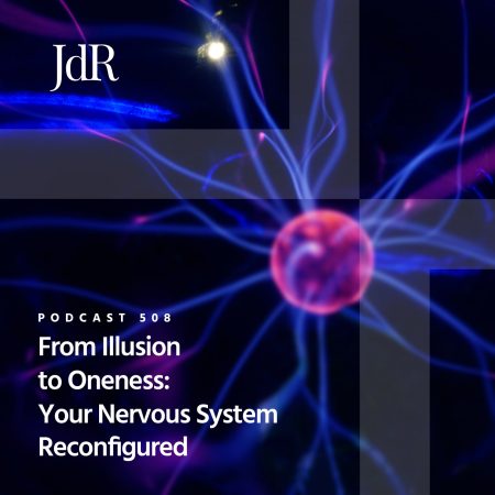 JdR Podcast 508 - From Illusion to Oneness - Your Nervous System Reconfigured