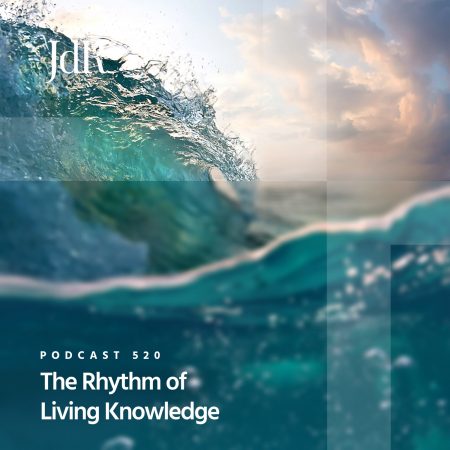 JdR Podcast 520 - The Rhythm of Living Knowledge