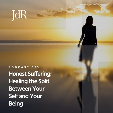 JdR Podcast 523 - Honest Suffering - Healing the Split Between Your Self and Your Being