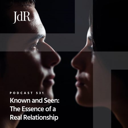 JdR Podcast 531 - Known and Seen - The Essence of Real Relationship