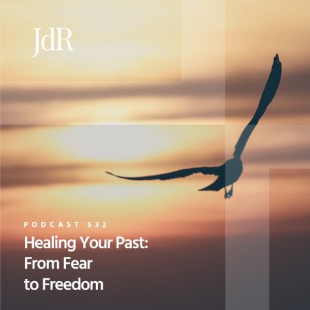 JdR Podcast 532 - Healing Your Past - From Fear to Freedom