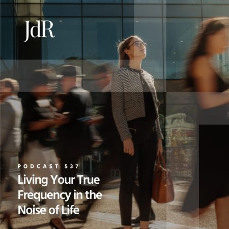 JdR Podcast 537 - Living Your True Frequency in the Noise of Life