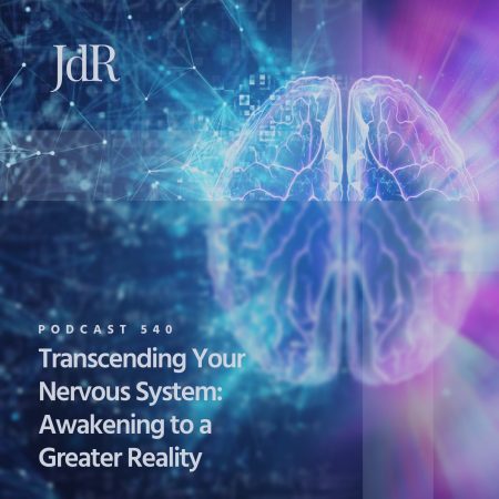 JdR Podcast 540 - Transcending Your Nervous System - Awakening to a Greater Reality