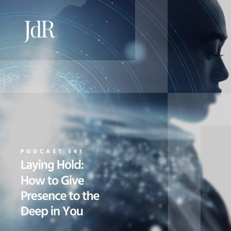 JdR Podcast 541 - Laying Hold - How to Give Presence to the Deep In You