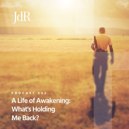 JdR Podcast 542 - A Life of Awakening - What's Holding Me Back