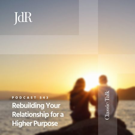 JdR Podcast 543 - Rebuilding Your Relationship For a Higher Purpose