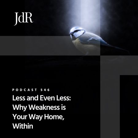 JdR Podcast 546 - Less and Even Less - Why Weakness is Your Way Home, Within