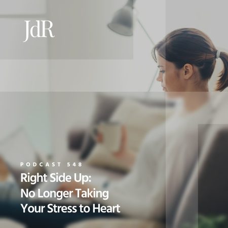 JdR Podcast 548 - Right Side Up - No Longer Taking Your Stress to Heart 