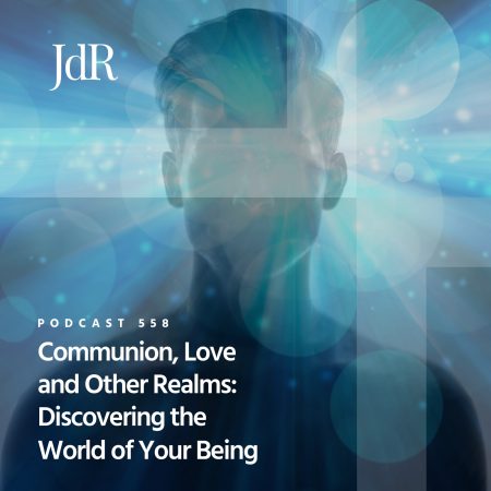 JdR Podcast 558 - Communion, Love and Other Realms - Discovering the World of Your Being