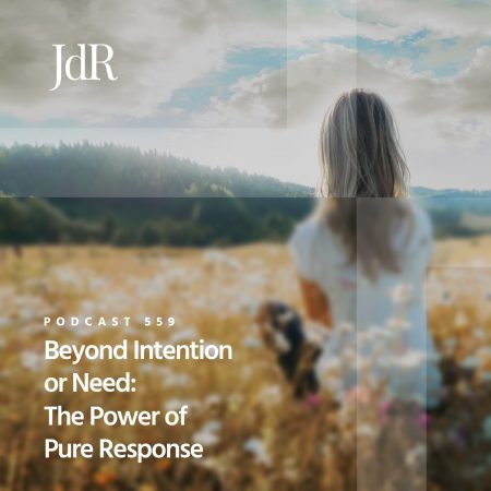 JdR Podcast 559 - Beyond Intention or Need - The Power of Pure Response