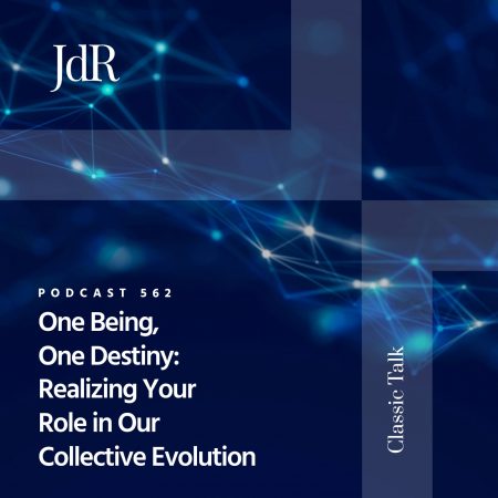 JdR Podcast 562 - One Being, One Destiny - Realizing Your Role in Our Collective Evolution