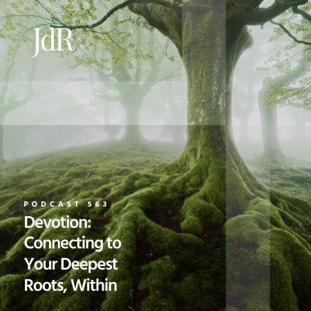 JdR Podcast 563 - Devotion - Connecting to Your Deepest Roots, Within