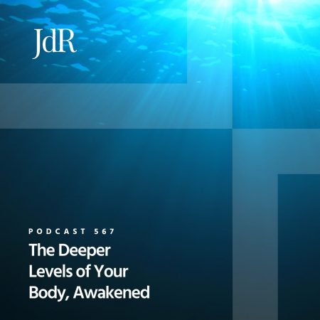 JdR Podcast 567 - The Deeper Levels of Your Body, Awakened
