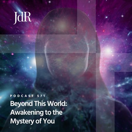 JdR Podcast 571 - Beyond This World - Awakening to the Mystery of You