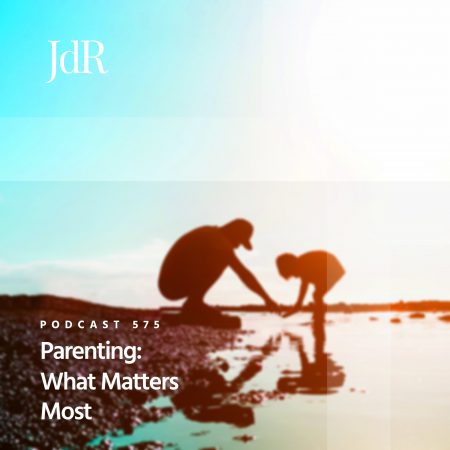 JdR Podcast 575 - Parenting - What Matters Most