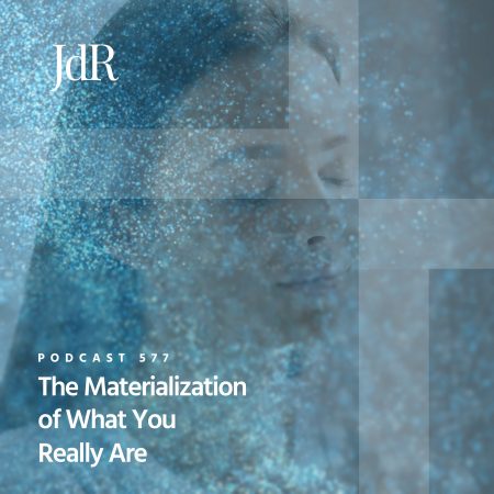 JdR Podcast 577 - The Materialization of What You Really Are