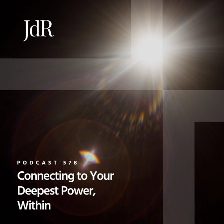 JdR Podcast 578 - Connecting to Your Deepest Power, Within