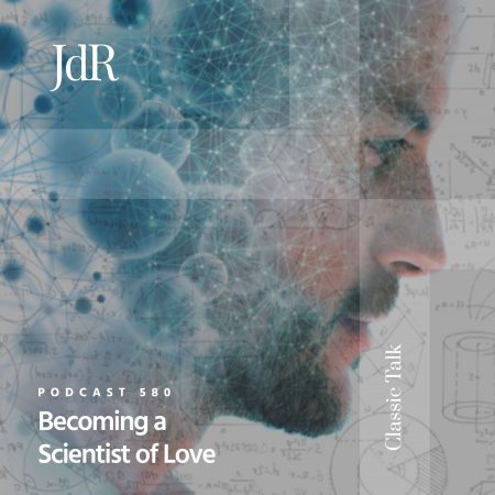 JdR Podcast 580 - Becoming a Scientist of Love