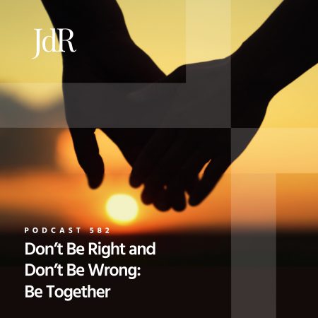 JdR Podcast 582 - Don't Be Right and Don't Be Wrong - Be Together