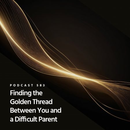 JdR Podcast 583 - Finding the Golden Thread Between You and a Difficult Parent