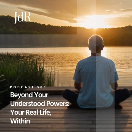 JdR Podcast 585 - Beyond Your Understood Powers - Your Real Life, Within