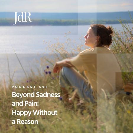 JdR Podcast 596 - Beyond Sadness and Pain - Happy Without a Reason