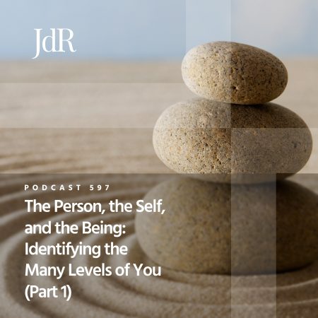 JdR Podcast 597 - The Person, the Self and the Being - Identifying the Many Levels of You (Part 1)