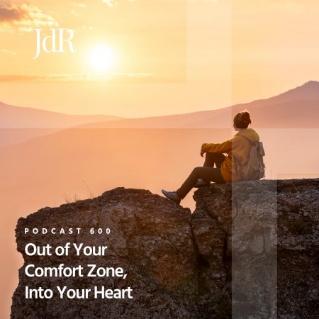 JdR Podcast 600 - Out of Your Comfort Zone, Into Your Heart