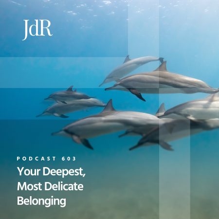 JdR Podcast 603 - Your Deepest, Most Delicate Belonging