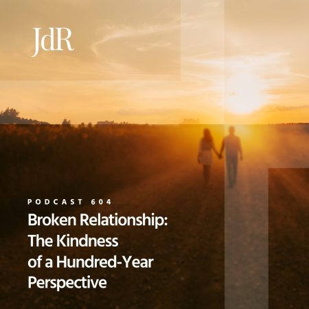 JdR Podcast 604 - Broken Relationship - The Kindness of a Hundred-Year Perspective