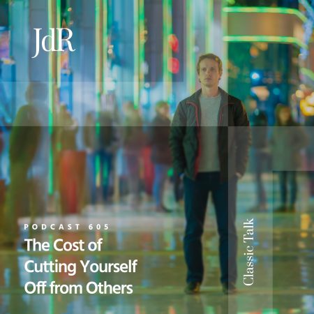 JdR Podcast 605 - The Cost of Cutting Yourself Off from Others