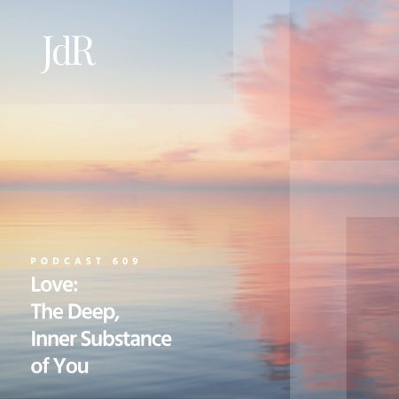 JdR Podcast 609 - Love - The Deep, Inner Substance of You