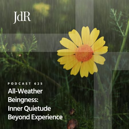 JdR Podcast 625 - All-Weather Beingness - Inner Quietude Beyond Experience