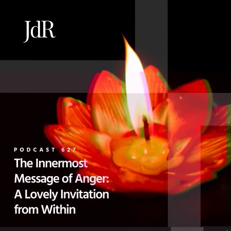JdR Podcast 627 - The Innermost Message of Anger - A Lovely Invitation from Within