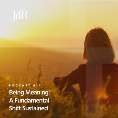 JdR Podcast 631 - Being Meaning - A Fundamental Shift Sustained