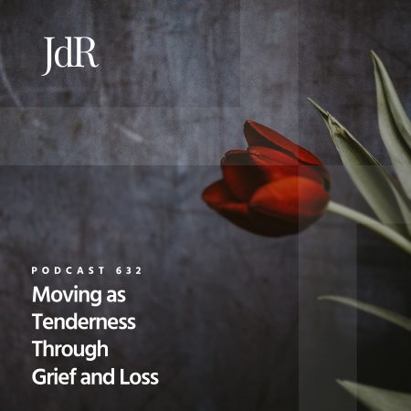 JdR Podcast 632 - Moving as Tenderness Through Grief and Loss