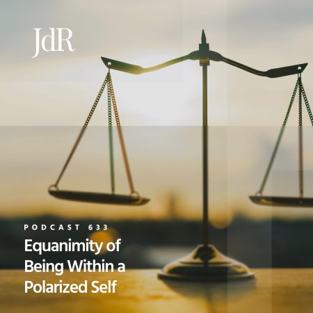 JdR Podcast 633 - Equanimity of Being Within a Polarized Self